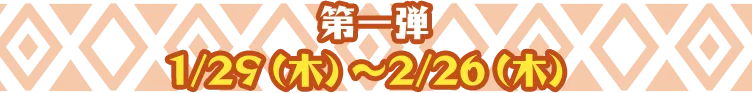 第一弾 1/29（木）〜2/26（木）