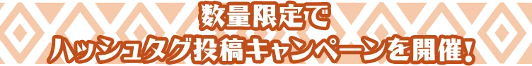 数量限定で ハッシュタグ投稿キャンペーンを開催！