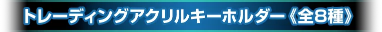 トレーディングアクリルキーホルダー《全8種》