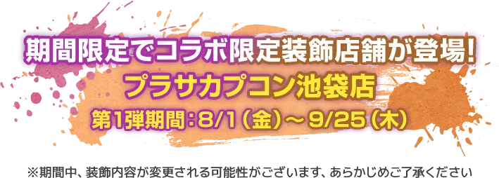 期間限定でコラボ限定装飾店舗が登場！ プラサカプコン池袋店 第1弾期間：8/1（金）～9/25（木）※期間中、装飾内容が変更される可能性がございます、あらかじめご了承ください