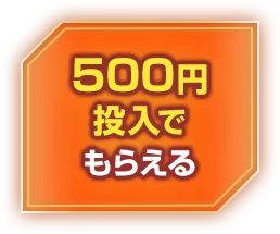 ５００円投入でもらえる