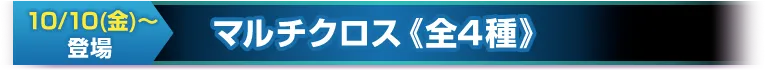 マルチクロス《全4種》10/10(金)～登場