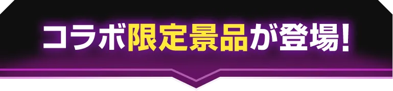 コラボ限定景品が登場！