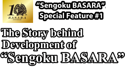 "Sengoku BASARA" Special Feature #1 The Story behind Development of "Sengoku BASARA"10th Anniversary