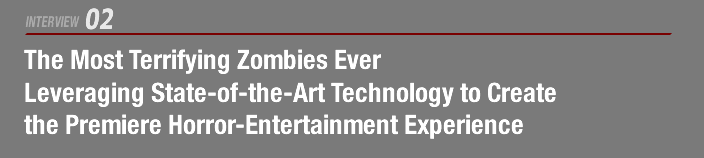 INTERVIEW 02:The Most Terrifying Zombies Ever  Leveraging State-of-the-Art Technology to Create the Premiere Horror-Entertainment Experience