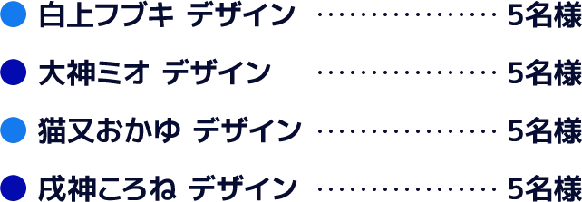 白上フブキ デザイン5名様 大神ミオ デザイン5名様 猫又おかゆ デザイン5名様 戌神ころね デザイン5名様