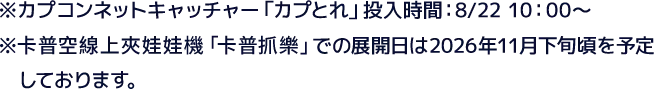 ※カプコンネットキャッチャー「カプとれ」投入時間：8/22 10：00〜 ※卡普空線上夾娃娃機「卡普抓樂」での展開日は2026年11月下旬頃を予定しております。
