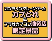 オンラインクレーンゲーム カプとれ＆プラサカプコン池袋店 限定景品についてはこちら