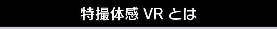 特撮体感VRとは