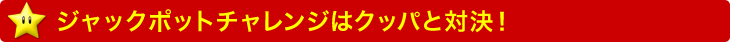 ジャックポットチャレンジはクッパとの対決！