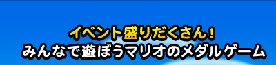 イベント盛りだくさん！みんなで遊ぼうマリオのメダルゲーム