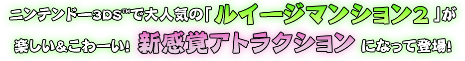 ニンテンドー3DS TM で大人気の「ルイージマンション2」が楽しい&こわーい！新感覚アトラクションになって登場！