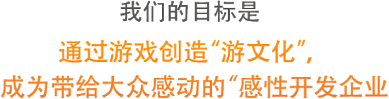 我们的目标是 通过游戏创造“游文化”, 成为带给大众感动的“感性开发企业