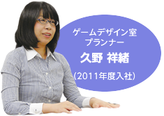 ゲームデザイン室 プランナー 久野 祥緒(2011年度入社）