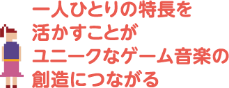 一人ひとりの特長を活かすことがユニークなゲーム音楽の創造につながる