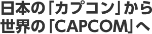 日本の「カプコン」から世界の「CAPCOM」へ
