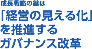 成長戦略の鍵は「経営の見える化」を推進するガバナンス改革