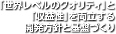 「世界レベルのクオリティ」と「収益性」を両立する開発方針と基盤づくり