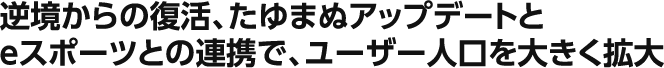 逆境からの復活、たゆまぬアップデートとeスポーツとの連携で、ユーザー人口を大きく拡大