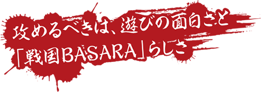 攻めるべきは、遊びの面白さと「戦国BASARA」らしさ