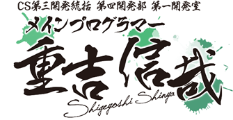 CS第三開発統括 第四開発部 第一開発室 メインプログラマー　重吉 信哉