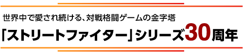 世界中で愛され続ける、対戦格闘ゲームの金字塔　「ストリートファイター」シリーズ30周年
