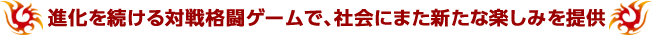進化を続ける対戦格闘ゲームで、社会にまた新たな楽しみを提供