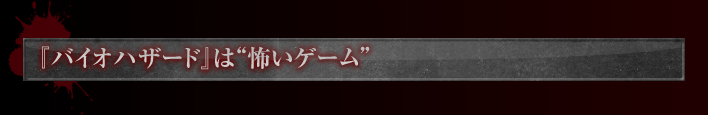 『バイオハザード』は"怖いゲーム"