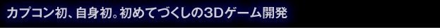 カプコン初、自身初。初めてづくしの3D ゲーム開発