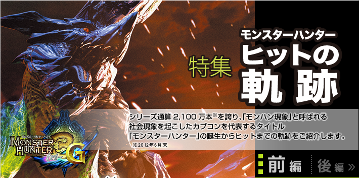 「モンスターハンター　ヒットの軌跡」シリーズ通算2,100万本を誇り、「モンハン現象」と呼ばれる社会現象を起こしたカプコンを代表するタイトル「モンスターハンター」の誕生からヒットまでの軌跡をご紹介します。（前編）