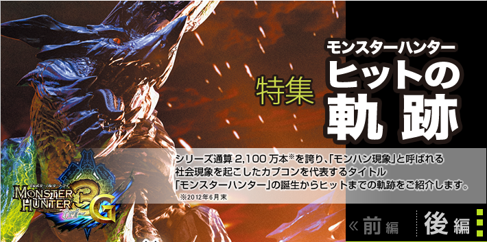 「モンスターハンター　ヒットの軌跡」シリーズ通算2,100万本を誇り、「モンハン現象」と呼ばれる社会現象を起こしたカプコンを代表するタイトル「モンスターハンター」の誕生からヒットまでの軌跡をご紹介します。（後編）