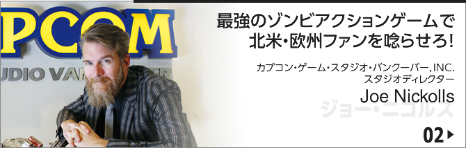 02. 最強のゾンビアクションゲームで北米・欧州ファンを唸らせろ！／カプコン・ゲーム・スタジオ・バンクーバー, INC. スタジオ ディレクター／ジョー・ニコルス