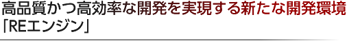 高品質かつ高効率な開発を実現する新たな開発環境「REエンジン」