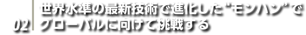 INTERVIEW 02: 世界水準の最新技術で進化した"モンハン"でグローバルに向けて挑戦する