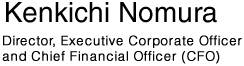 Kenkichi Nomura, Director, Executive Corporate Officer and Chief Financial Officer (CFO)