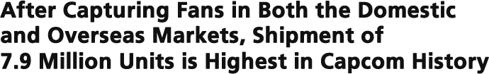 After Capturing Fans in Both the Domestic and Overseas Markets, Shipment of 7.9 Million Units is Highest in Capcom History