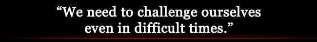 "We need to challenge ourselves even in difficult times."