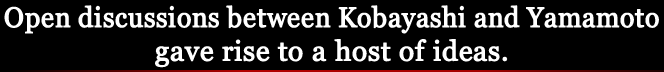 Open discussions between Kobayashi and Yamamoto gave rise to a host of ideas.