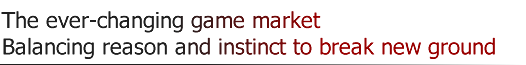 The ever-changing game market Balancing reason and instinct to break new ground