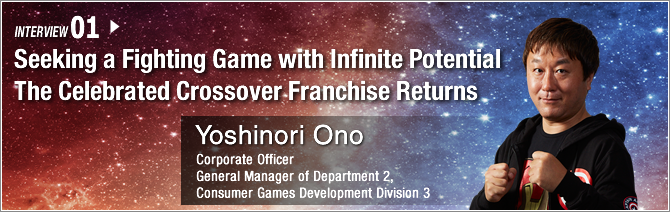01.Seeking a Fighting Game with Infinite Potential The Celebrated Crossover Franchise Returns/ Yoshinori Ono/ Corporate Officer, General Manager of Department 2, Consumer Games Development Division 3