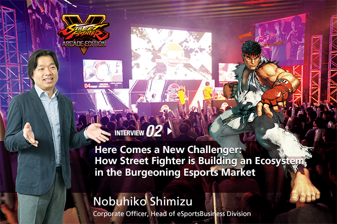 INTERVIEW 02: FHere Comes a New Challenger: How Street Fighter is Building an Ecosystem in the Burgeoning Esports Market/ Nobuhiko Shimizu /Corporate Officer, Head of eSportsBusiness Division