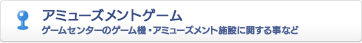 ゲームセンターのゲーム機・アミューズメント施設に関する事など