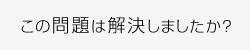 この問題は解決しましたか？