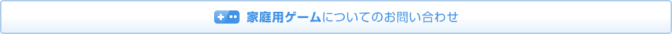 家庭用ゲームについてのお問い合わせ