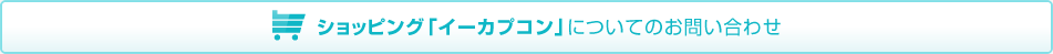 ショッピング「イーカプコン」についてのお問い合わせ