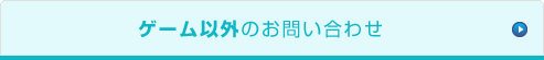 ゲーム以外のお問い合わせ