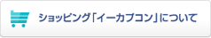ショッピング「イーカプコン」について