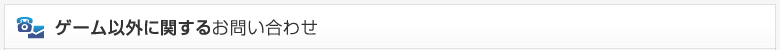 ゲーム以外に関するお問い合わせ